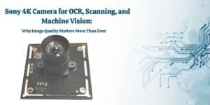 Sony 4K Camera for OCR, Scanning, and Machine Vision Why Image Quality Matters More Than Ever 🌟🎥✨